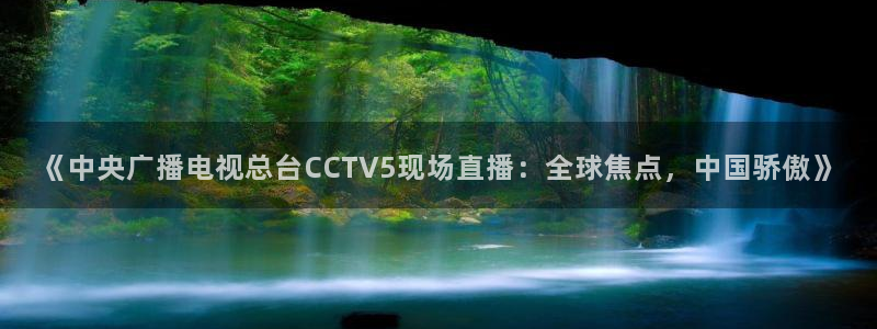 《中央广播电视总台CCTV5现场直播：全球焦点，中国骄傲》