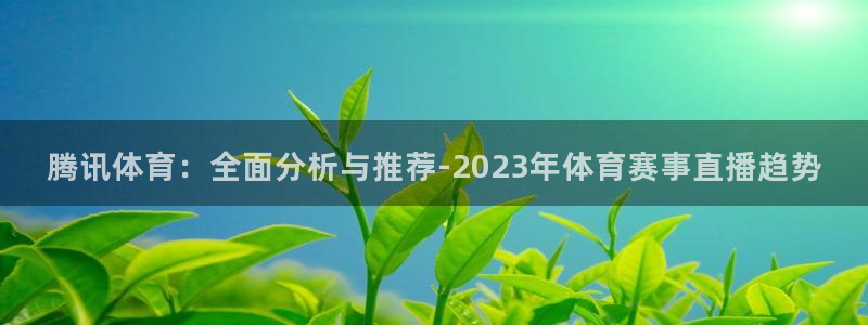 腾讯体育：全面分析与推荐-2023年体育赛事直播趋势