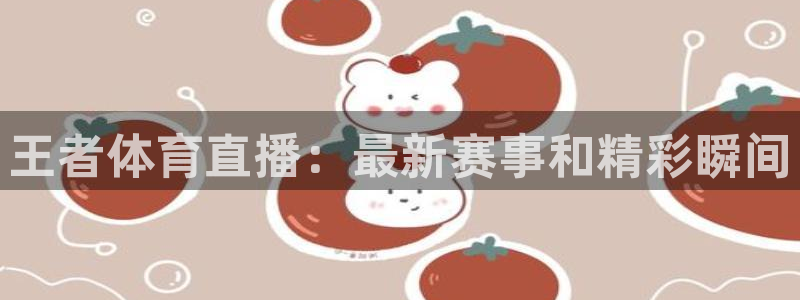 王者体育直播：最新赛事和精彩瞬间