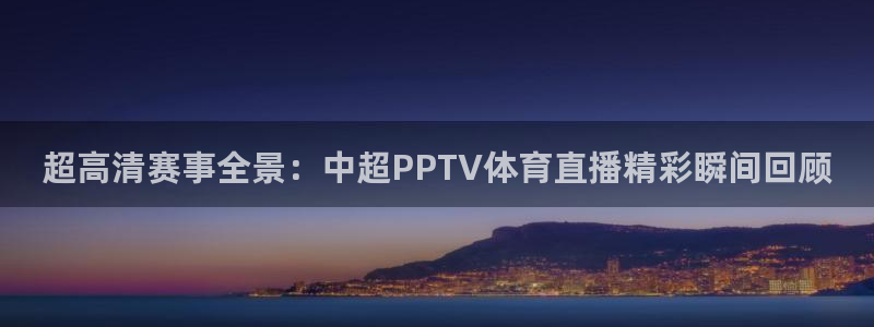 超高清赛事全景：中超PPTV体育直播精彩瞬间回顾