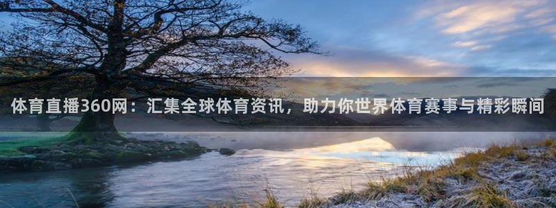 体育直播360网：汇集全球体育资讯，助力你世界体育赛事与精彩瞬间