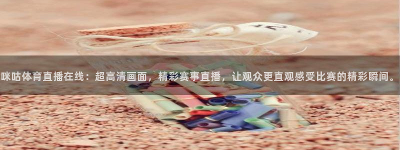 咪咕体育直播在线：超高清画面，精彩赛事直播，让观众更直观感受比赛的精彩瞬间。