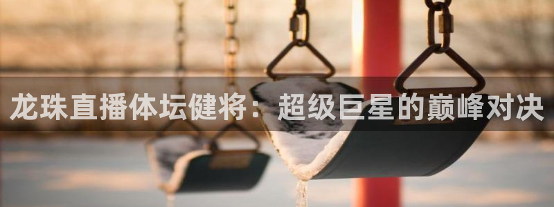 龙珠直播体坛健将：超级巨星的巅峰对决