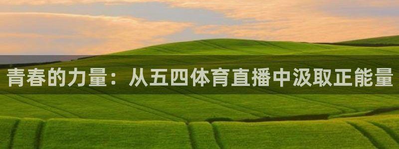 青春的力量：从五四体育直播中汲取正能量