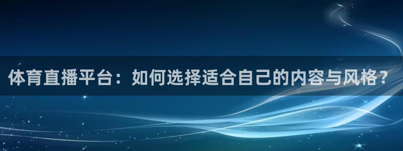 体育直播平台：如何选择适合自己的内容与风格？