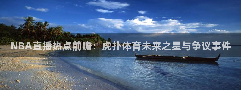 NBA直播热点前瞻：虎扑体育未来之星与争议事件