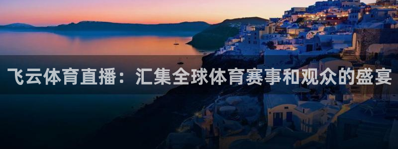 飞云体育直播：汇集全球体育赛事和观众的盛宴
