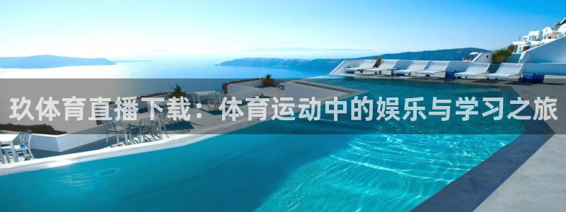 玖体育直播下载：体育运动中的娱乐与学习之旅