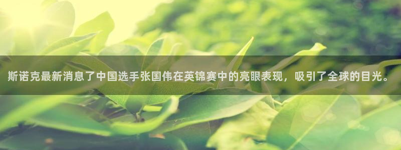 斯诺克最新消息了中国选手张国伟在英锦赛中的亮眼表现，吸引了全球的目光。