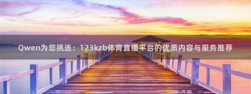Qwen为您挑选：123kzb体育直播平台的优质内容与服务推荐